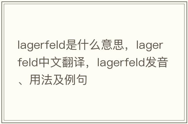 Lagerfeld是什么意思，Lagerfeld中文翻譯，Lagerfeld發(fā)音、用法及例句