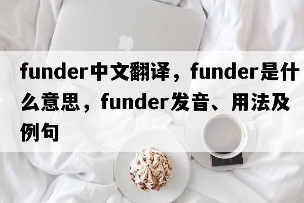 funder中文翻譯，funder是什么意思，funder發(fā)音、用法及例句