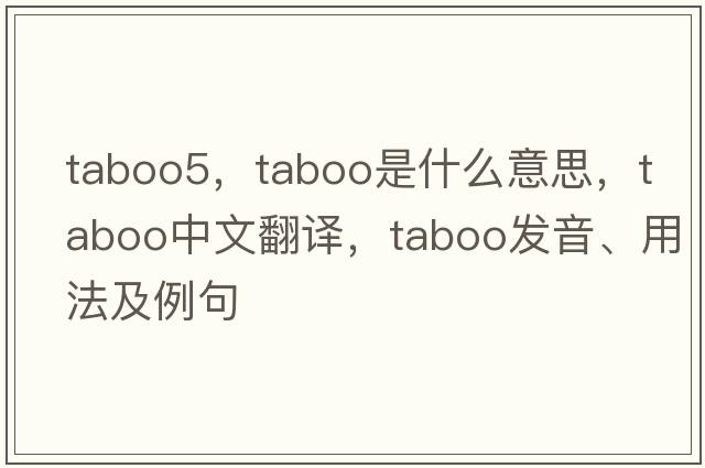 taboo5，taboo是什么意思，taboo中文翻譯，taboo發(fā)音、用法及例句