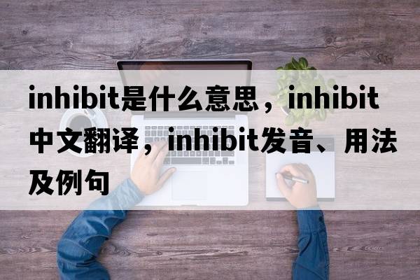 inhibit是什么意思，inhibit中文翻譯，inhibit發(fā)音、用法及例句
