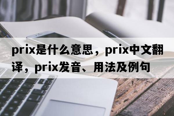 prix是什么意思，prix中文翻譯，prix發(fā)音、用法及例句