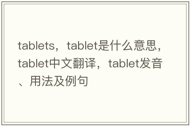 tablets，tablet是什么意思，tablet中文翻譯，tablet發(fā)音、用法及例句