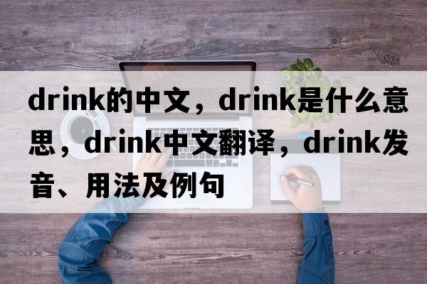 Drink的中文，drink是什么意思，drink中文翻譯，drink發(fā)音、用法及例句