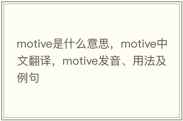 motive是什么意思，motive中文翻譯，motive發(fā)音、用法及例句