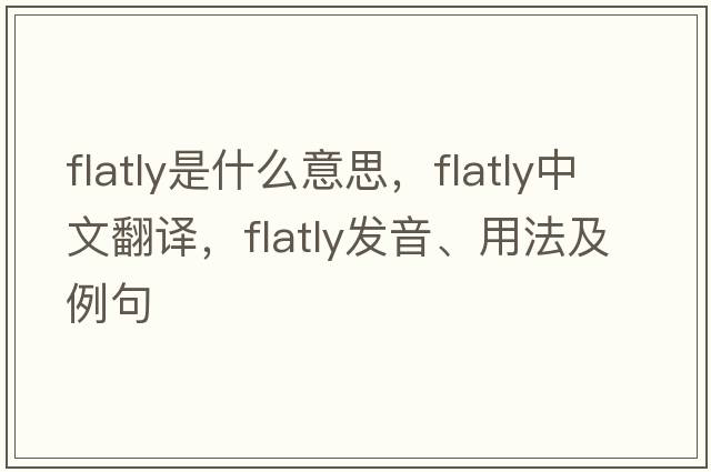 flatly是什么意思，flatly中文翻譯，flatly發(fā)音、用法及例句