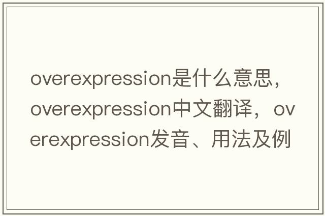 overexpression是什么意思，overexpression中文翻譯，overexpression發(fā)音、用法及例句