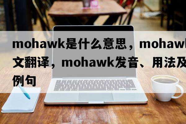 Mohawk是什么意思，Mohawk中文翻譯，Mohawk發(fā)音、用法及例句