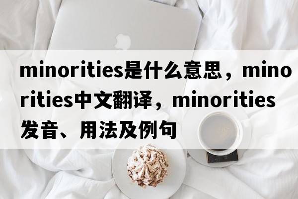 minorities是什么意思，minorities中文翻譯，minorities發(fā)音、用法及例句