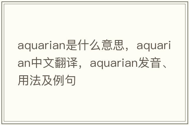 aquarian是什么意思，aquarian中文翻譯，aquarian發(fā)音、用法及例句