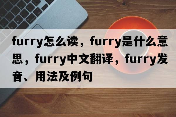 furry怎么讀，furry是什么意思，furry中文翻譯，furry發(fā)音、用法及例句