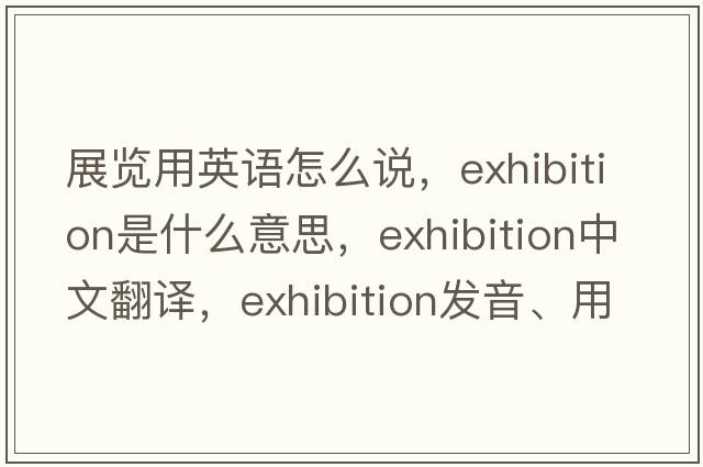 展覽用英語(yǔ)怎么說(shuō)，exhibition是什么意思，exhibition中文翻譯，exhibition發(fā)音、用法及例句