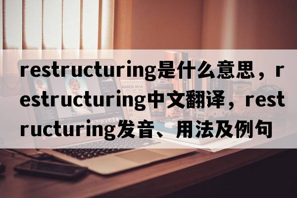 restructuring是什么意思，restructuring中文翻譯，restructuring發(fā)音、用法及例句
