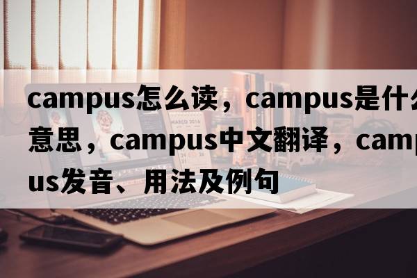 campus怎么讀，campus是什么意思，campus中文翻譯，campus發(fā)音、用法及例句