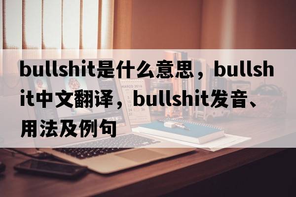 bullshit是什么意思，bullshit中文翻譯，bullshit發(fā)音、用法及例句