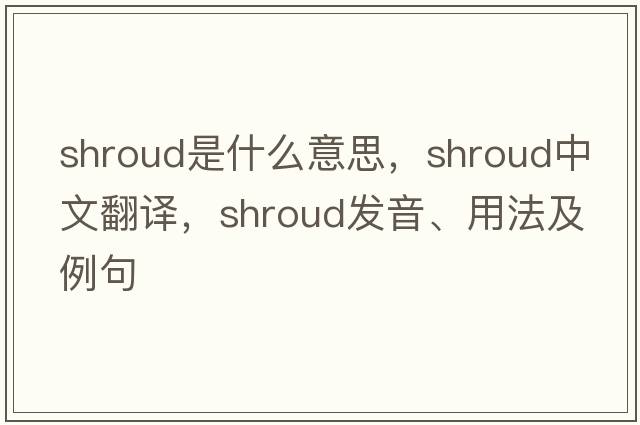 shroud是什么意思，shroud中文翻譯，shroud發(fā)音、用法及例句