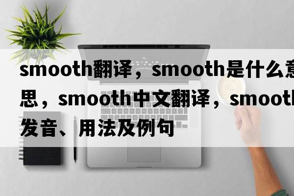smooth翻譯，smooth是什么意思，smooth中文翻譯，smooth發(fā)音、用法及例句