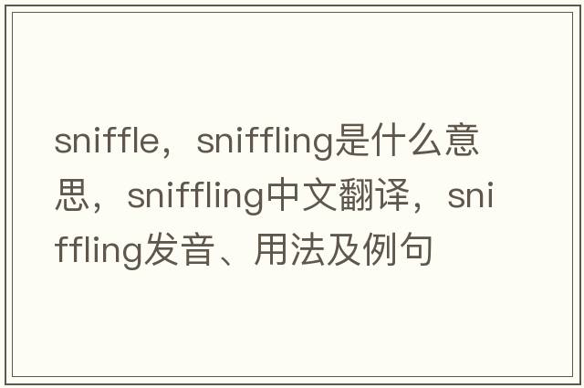 sniffle，sniffling是什么意思，sniffling中文翻譯，sniffling發(fā)音、用法及例句