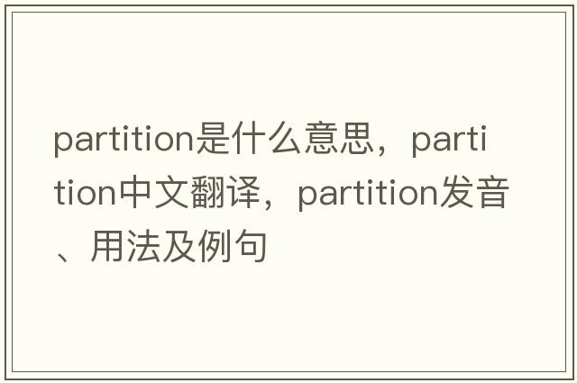 partition是什么意思，partition中文翻譯，partition發(fā)音、用法及例句