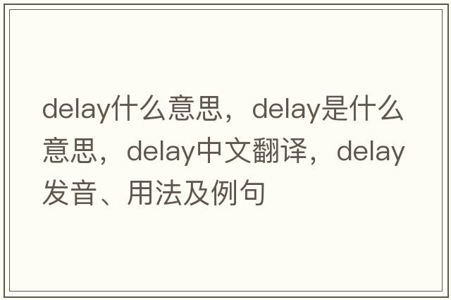 delay什么意思，delay是什么意思，delay中文翻譯，delay發(fā)音、用法及例句