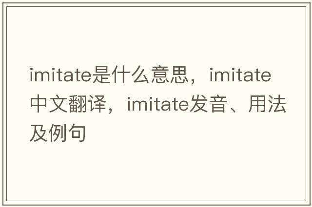 imitate是什么意思，imitate中文翻譯，imitate發(fā)音、用法及例句