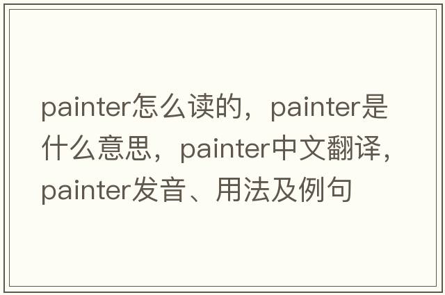 painter怎么讀的，painter是什么意思，painter中文翻譯，painter發(fā)音、用法及例句