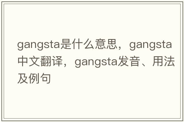 gangsta是什么意思，gangsta中文翻譯，gangsta發(fā)音、用法及例句