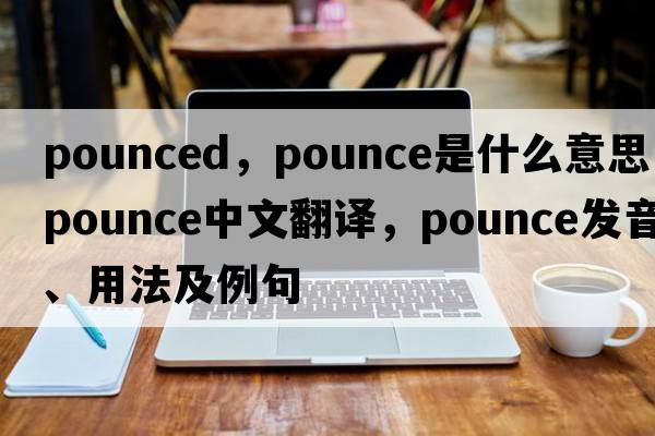 pounced，pounce是什么意思，pounce中文翻譯，pounce發(fā)音、用法及例句