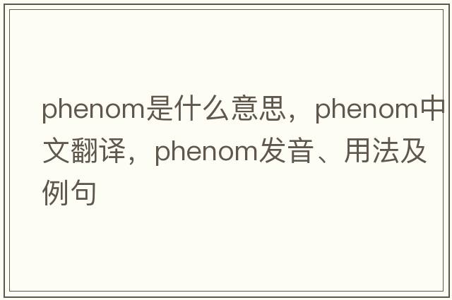 phenom是什么意思，phenom中文翻譯，phenom發(fā)音、用法及例句