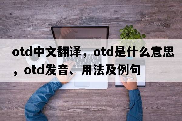 otd中文翻譯，otd是什么意思，otd發(fā)音、用法及例句