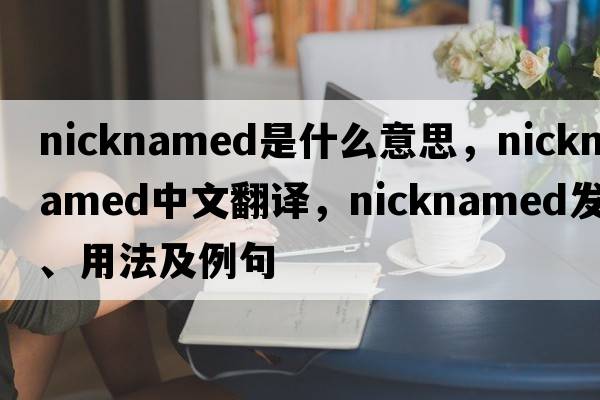 nicknamed是什么意思，nicknamed中文翻譯，nicknamed發(fā)音、用法及例句