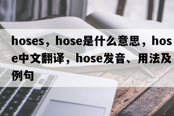 hoses，hose是什么意思，hose中文翻譯，hose發(fā)音、用法及例句