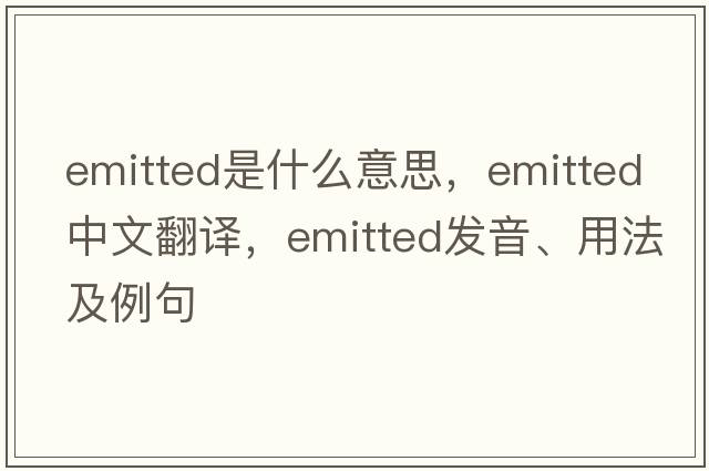 emitted是什么意思，emitted中文翻譯，emitted發(fā)音、用法及例句