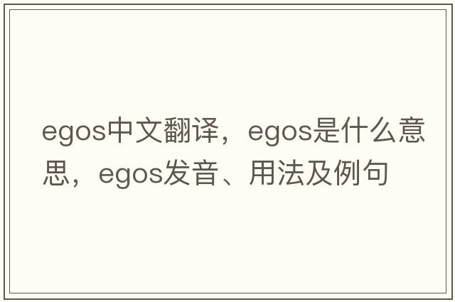 egos中文翻譯，egos是什么意思，egos發(fā)音、用法及例句