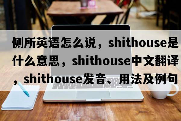 側(cè)所英語怎么說，shithouse是什么意思，shithouse中文翻譯，shithouse發(fā)音、用法及例句