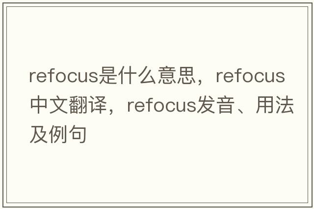 refocus是什么意思，refocus中文翻譯，refocus發(fā)音、用法及例句