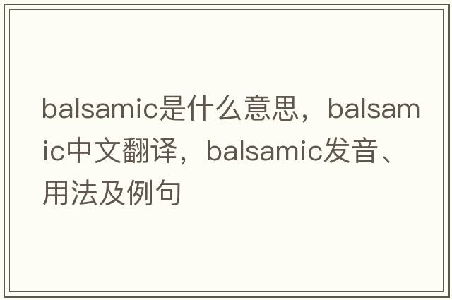 balsamic是什么意思，balsamic中文翻譯，balsamic發(fā)音、用法及例句