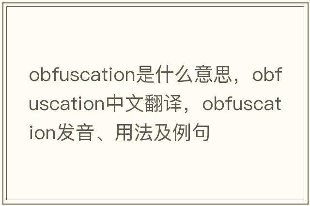 obfuscation是什么意思，obfuscation中文翻譯，obfuscation發(fā)音、用法及例句