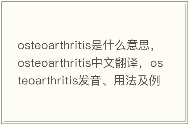osteoarthritis是什么意思，osteoarthritis中文翻譯，osteoarthritis發(fā)音、用法及例句