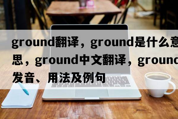 ground翻譯，ground是什么意思，ground中文翻譯，ground發(fā)音、用法及例句