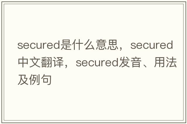 secured是什么意思，secured中文翻譯，secured發(fā)音、用法及例句