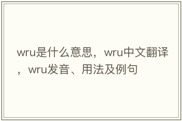 WRU是什么意思，WRU中文翻譯，WRU發(fā)音、用法及例句