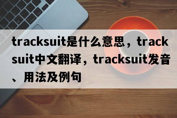 tracksuit是什么意思，tracksuit中文翻譯，tracksuit發(fā)音、用法及例句