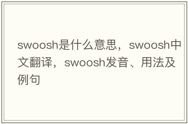 swoosh是什么意思，swoosh中文翻譯，swoosh發(fā)音、用法及例句