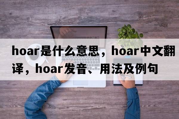hoar是什么意思，hoar中文翻譯，hoar發(fā)音、用法及例句