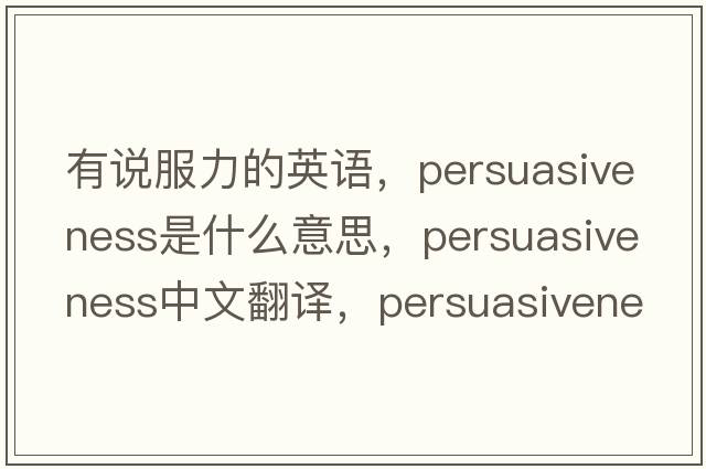 有說服力的英語，persuasiveness是什么意思，persuasiveness中文翻譯，persuasiveness發(fā)音、用法及例句