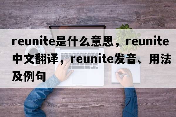 reunite是什么意思，reunite中文翻譯，reunite發(fā)音、用法及例句