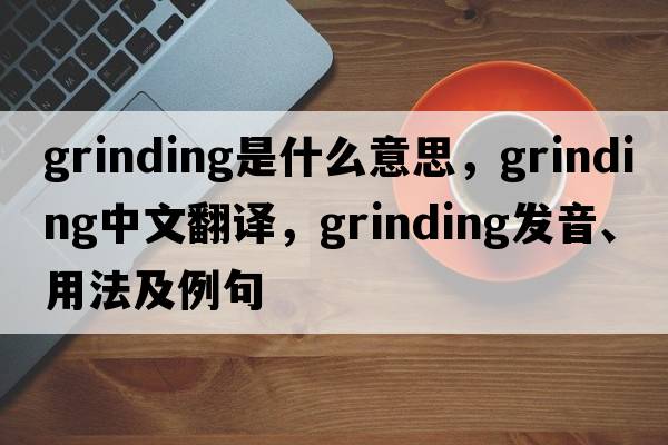 grinding是什么意思，grinding中文翻譯，grinding發(fā)音、用法及例句