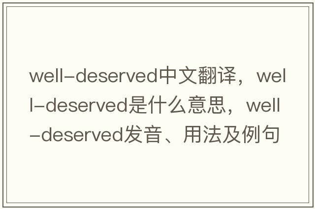 well-deserved中文翻譯，well-deserved是什么意思，well-deserved發(fā)音、用法及例句