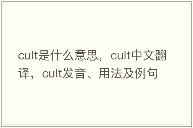 cult是什么意思，cult中文翻譯，cult發(fā)音、用法及例句