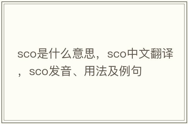 sco是什么意思，sco中文翻譯，sco發(fā)音、用法及例句